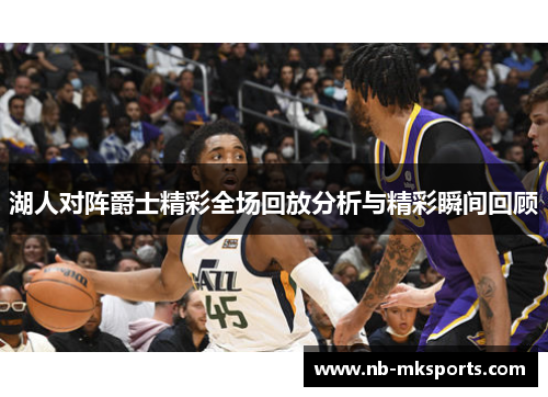 湖人对阵爵士精彩全场回放分析与精彩瞬间回顾